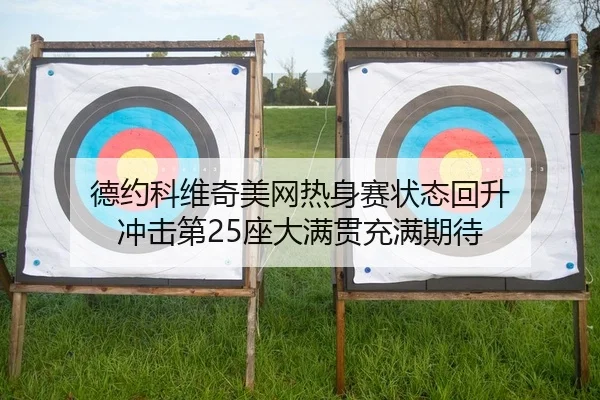 德约科维奇美网热身赛状态回升 冲击第25座大满贯充满期待